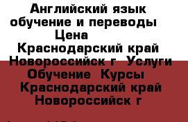 Английский язык (обучение и переводы) › Цена ­ 500 - Краснодарский край, Новороссийск г. Услуги » Обучение. Курсы   . Краснодарский край,Новороссийск г.